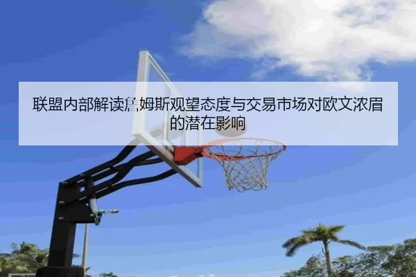 联盟内部解读詹姆斯观望态度与交易市场对欧文浓眉的潜在影响
